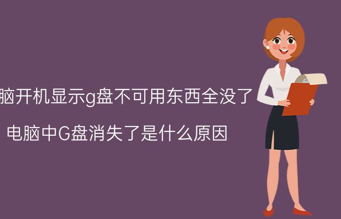 电脑开机显示g盘不可用东西全没了 电脑中G盘消失了是什么原因？